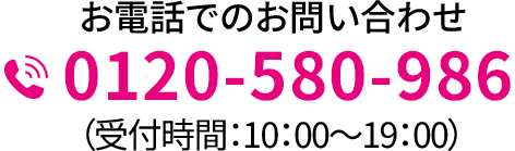 お電話でのお問い合わせ 0120-580-986 （受付時間：10：00～19：00）