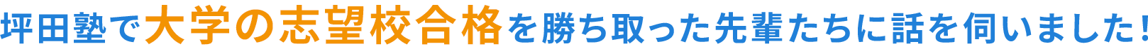 坪田塾で大学の志望校合格を勝ち取った先輩たちに話を伺いました！