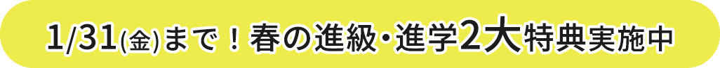 1/31(金)まで！春の進級・進学2大特典実施中