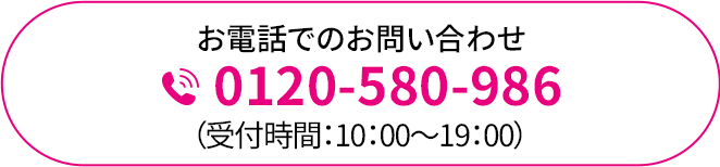 お電話でのお問い合わせ 0120-580-986 （受付時間：10：00～19：00）