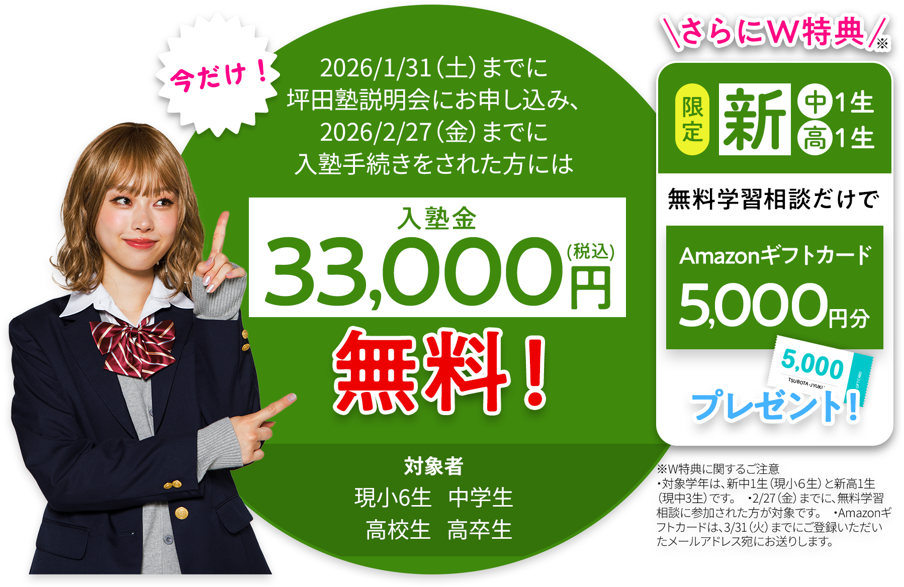 今だけ！2026年1月31日までに坪田塾説明会にお申し込み、2026年2月27日までに入塾手続きをされた方には入塾金33000円無料！ 対象者現小6生 中学生 高校生 高卒生  さらにダブル特典 さらにダブル特典新中学1年、新高校1年限定 無料学習相談だけでAmazonギフトカード5000円分プレゼント