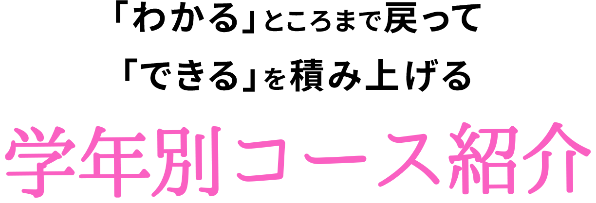 「わかる」ところまで戻って「できる」を積み上げる学年別コース紹介