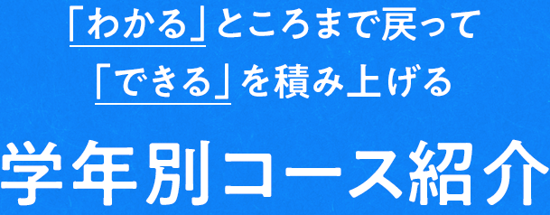 「わかる」ところまで戻って「できる」を積み上げる 学年別コース紹介
