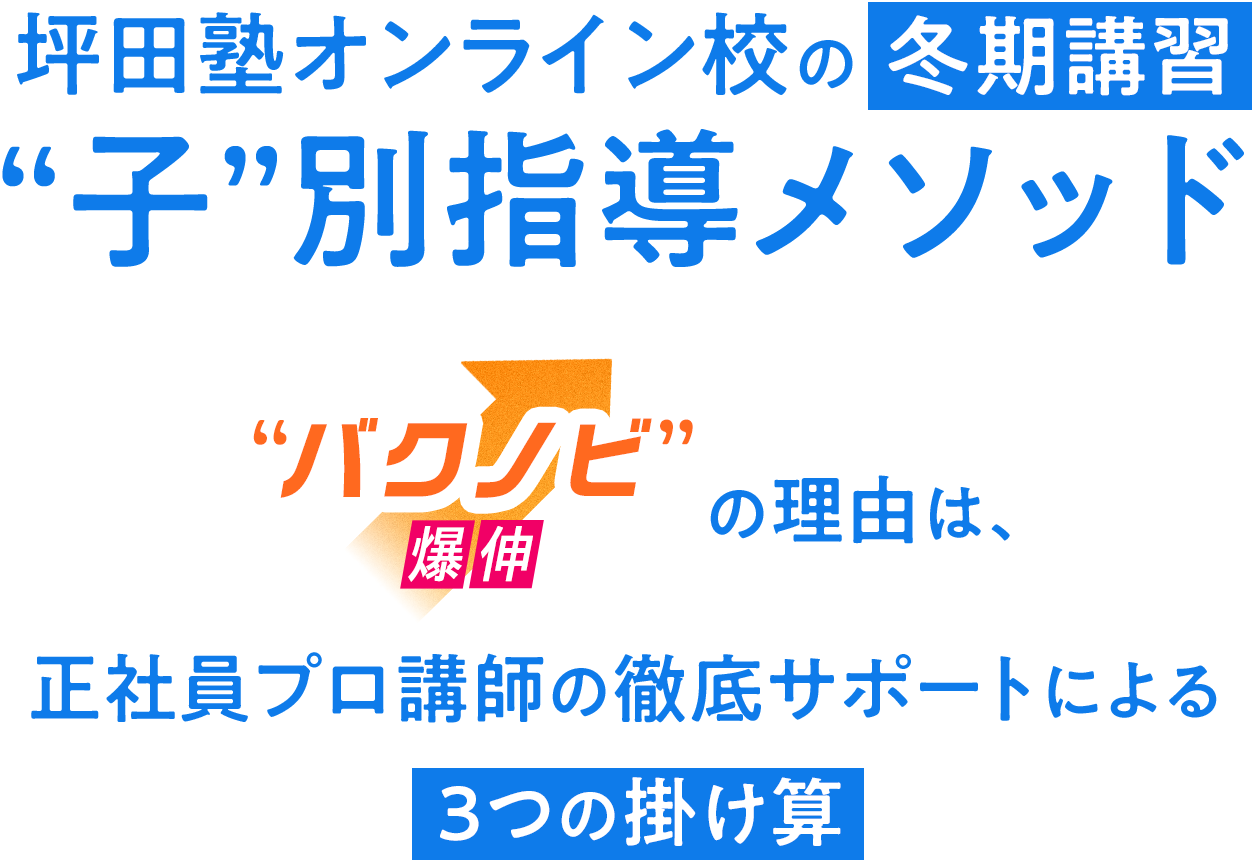 坪田塾オンライン校の冬期講習 “子”別指導メソッド “バクノビ”の理由は、正社員プロ講師の徹底サポートによる3つの掛け算