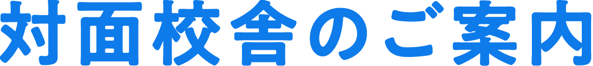 対面校舎のご案内