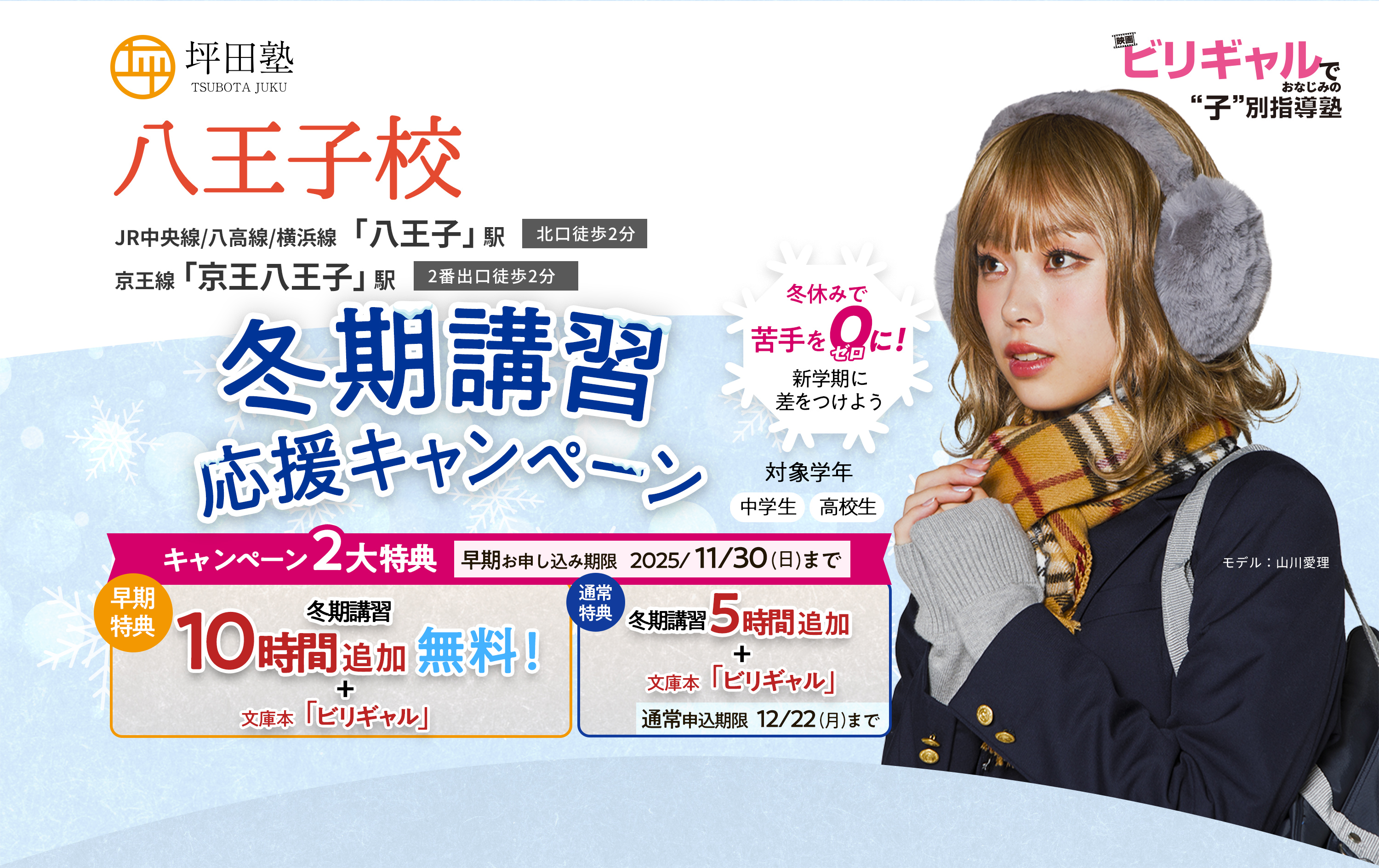坪田塾 偏差値30から難関校合格を実現 ビリギャルでおなじみの子別指導塾 坪田塾の冬期講習応援キャンペーン 冬休みで苦手を0に！新学期に差をつけよう キャンペーン2大特典 早期お申込期限2025/11/30（日）まで 冬期講習10時間追加無料 + 文庫本ビリギャル 通常特典 冬期講習5時間追加 + 文庫本ビリギャル