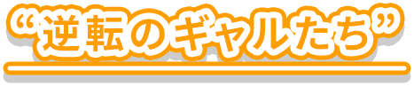 “逆転のギャルたち”
